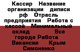 Кассир › Название организации ­ диписи.рф › Отрасль предприятия ­ Работа с кассой › Минимальный оклад ­ 16 000 - Все города Работа » Вакансии   . Крым,Симоненко